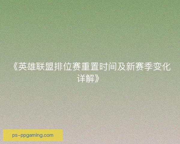 《英雄联盟排位赛重置时间及新赛季变化详解》