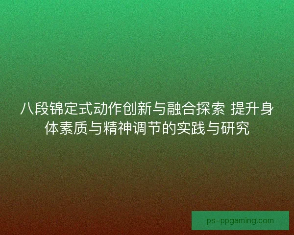 八段锦定式动作创新与融合探索 提升身体素质与精神调节的实践与研究