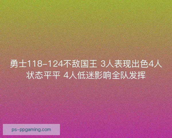 勇士118-124不敌国王 3人表现出色4人状态平平 4人低迷影响全队发挥