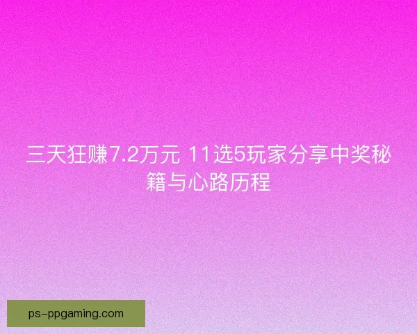 三天狂赚7.2万元 11选5玩家分享中奖秘籍与心路历程