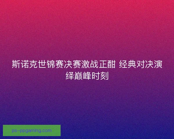 斯诺克世锦赛决赛激战正酣 经典对决演绎巅峰时刻 斯诺克世锦赛决赛激战正酣 经典对决演绎巅峰时刻