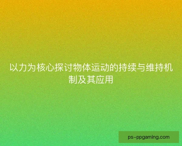 以力为核心探讨物体运动的持续与维持机制及其应用